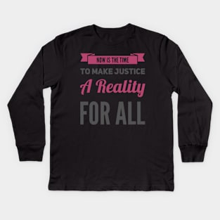 Now is the time to make justice a reality for all Kids Long Sleeve T-Shirt